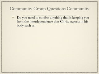 Community Group Questions Community
   Do you need to confess anything that is keeping you
   from the interdependence that Christ expects in his
   body such as:
 