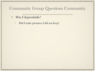 Community Group Questions Community
  Was I dependable?
    Did I make promises I did not keep?
 