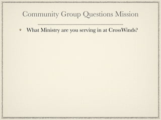 Community Group Questions Mission

 What Ministry are you serving in at CrossWinds?
 