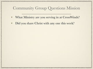 Community Group Questions Mission

 What Ministry are you serving in at CrossWinds?
 Did you share Christ with any one this week?
 