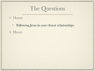 The Questions
Home
 Following Jesus in your closest relationships

Heart
 