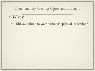 Community Group Questions Home
Wives:
 Did you submit to your husbands spiritual leadership?
 
