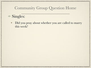 Community Group Question Home
Singles:
 Did you pray about whether you are called to marry
 this week?
 