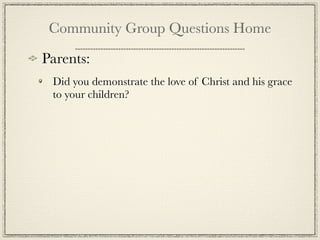 Community Group Questions Home

Parents:
 Did you demonstrate the love of Christ and his grace
 to your children?
 
