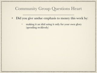 Community Group Questions Heart

Did you give undue emphasis to money this week by:
      making it an idol using it only for your own glory
      (spending recklessly)
 