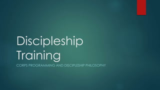 Discipleship
Training
CORPS PROGRAMMING AND DISCIPLESHIP PHILOSOPHY
 