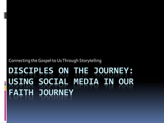 Connecting the Gospel to Us Through Storytelling

DISCIPLES ON THE JOURNEY:
USING SOCIAL MEDIA IN OUR
FAITH JOURNEY
 