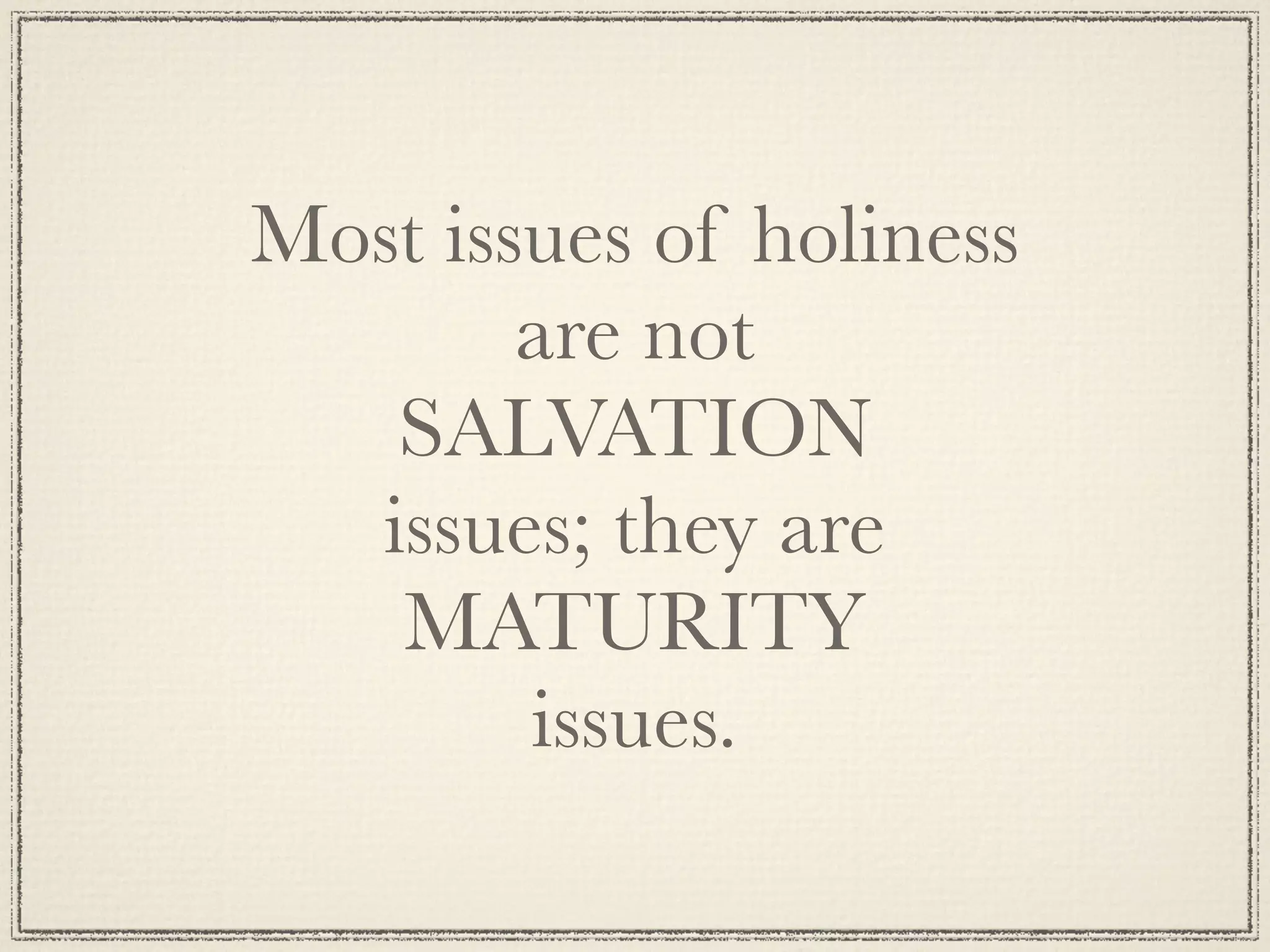 Most issues of holiness
        are not
   SALVATION
  issues; they are
   MATURITY
        issues.
 