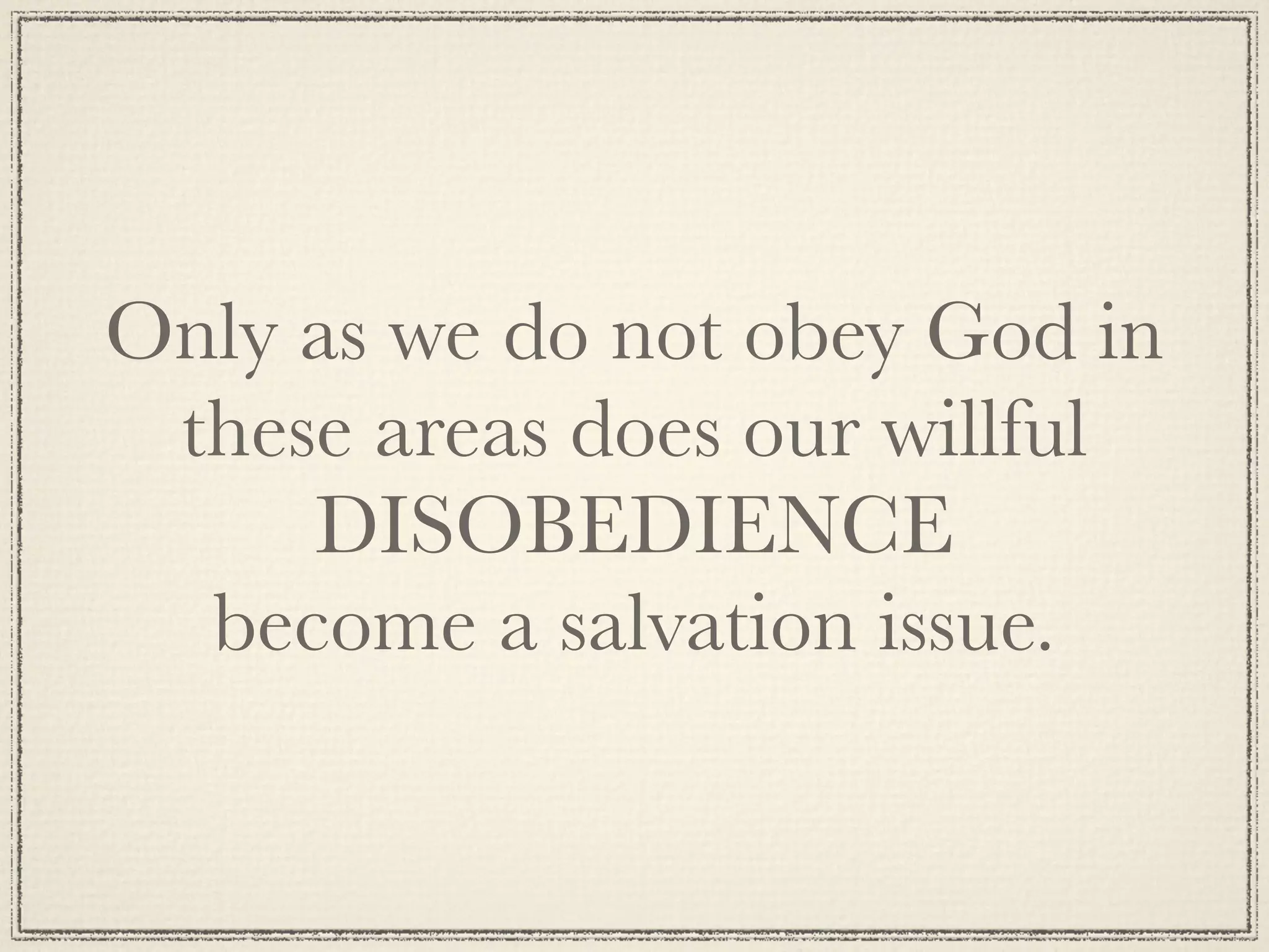 Only as we do not obey God in
 these areas does our willful
     DISOBEDIENCE
  become a salvation issue.
 