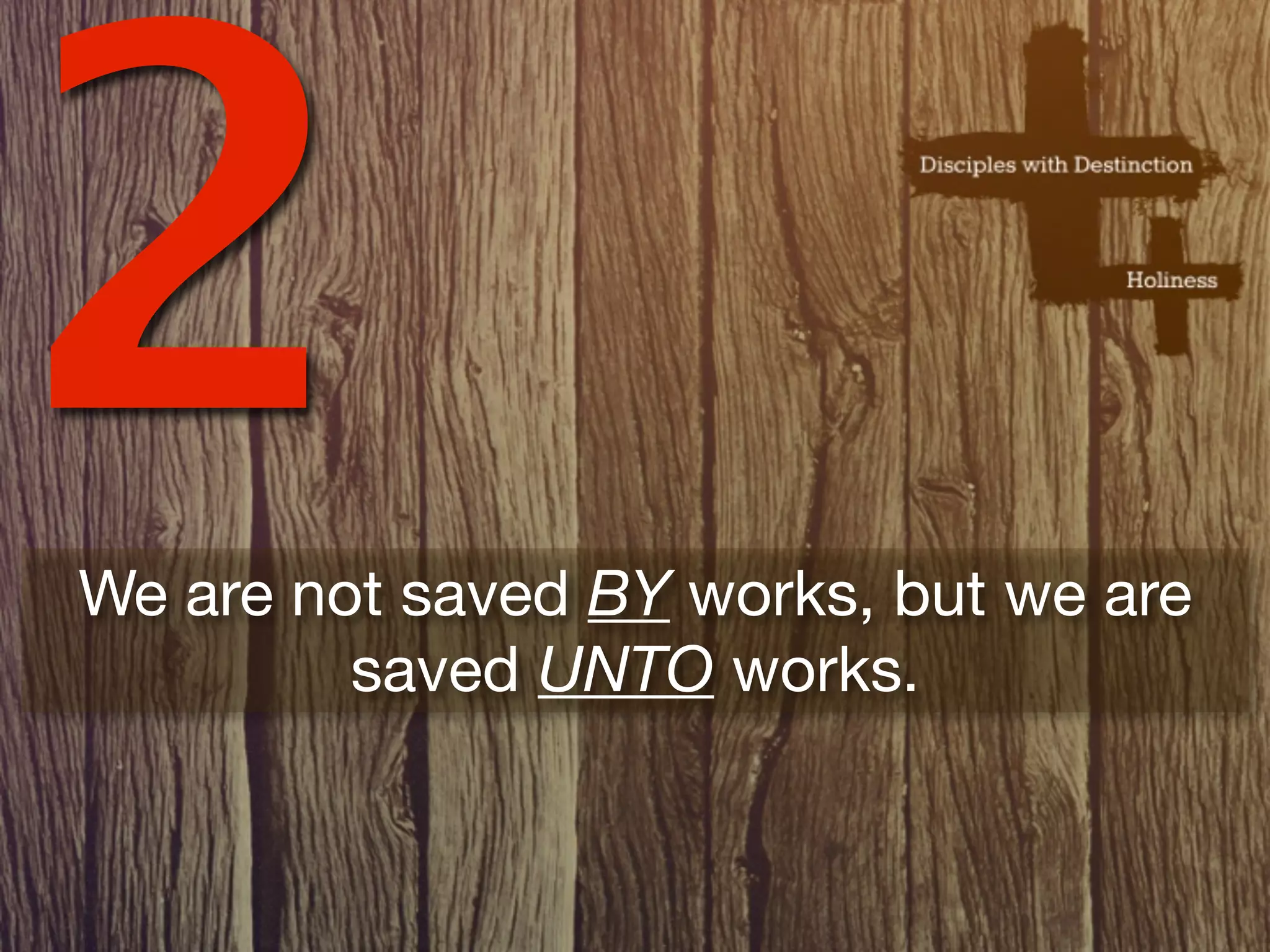 2
We are not saved BY works, but we are
         saved UNTO works.
 