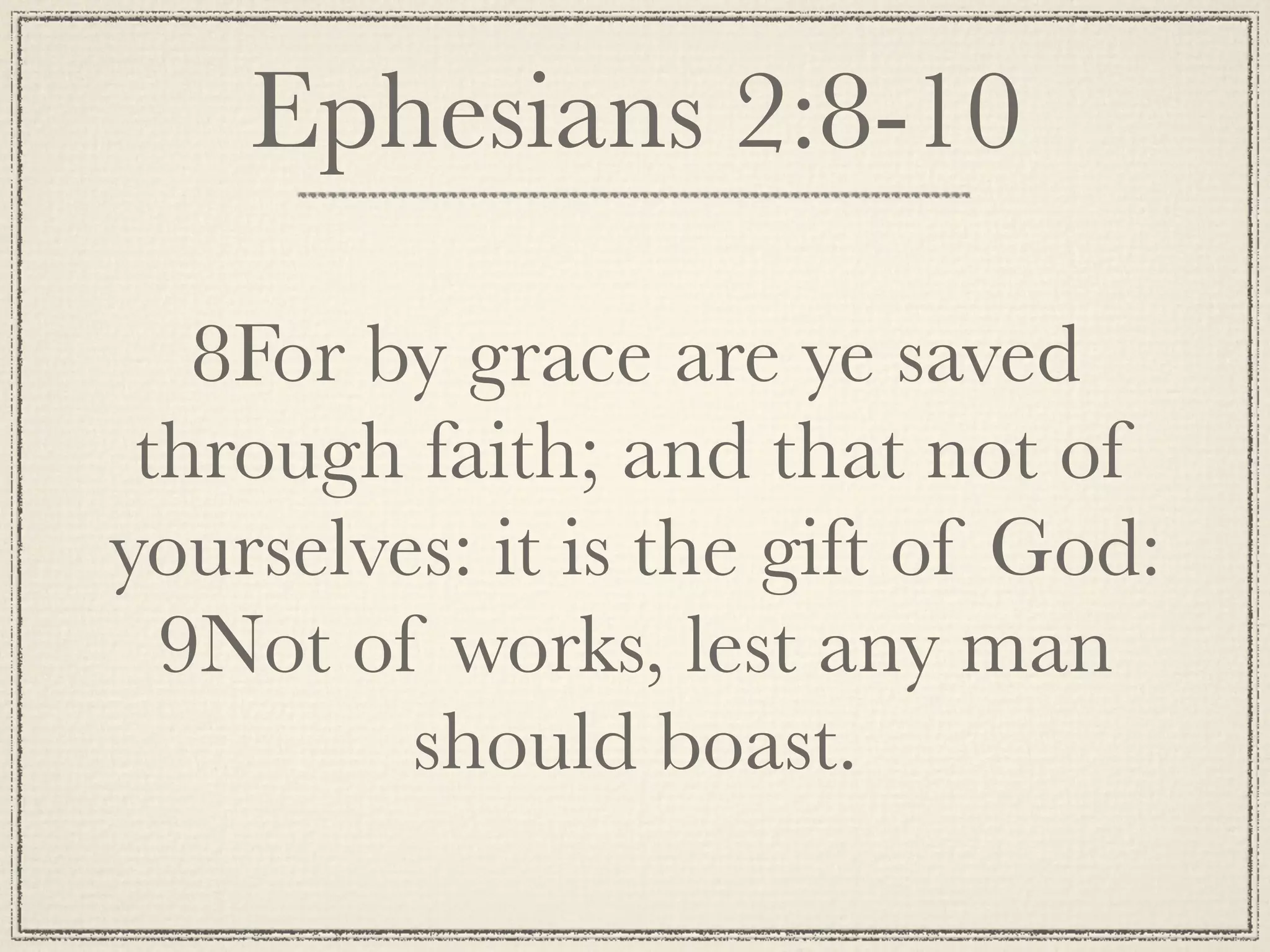 Ephesians 2:8-10

   8For by grace are ye saved
 through faith; and that not of
yourselves: it is the gift of God:
  9Not of works, lest any man
         should boast.
 