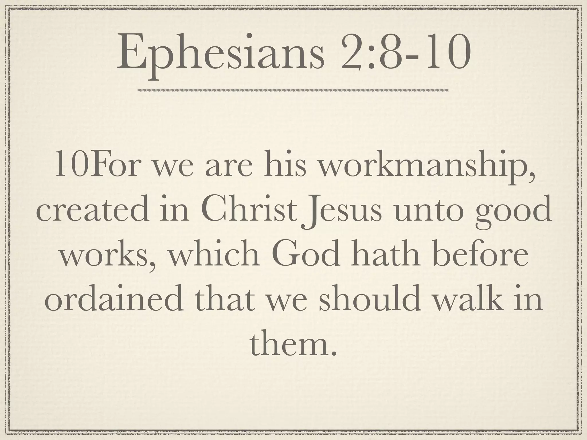 Ephesians 2:8-10

 10For we are his workmanship,
created in Christ Jesus unto good
  works, which God hath before
 ordained that we should walk in
             them.
 