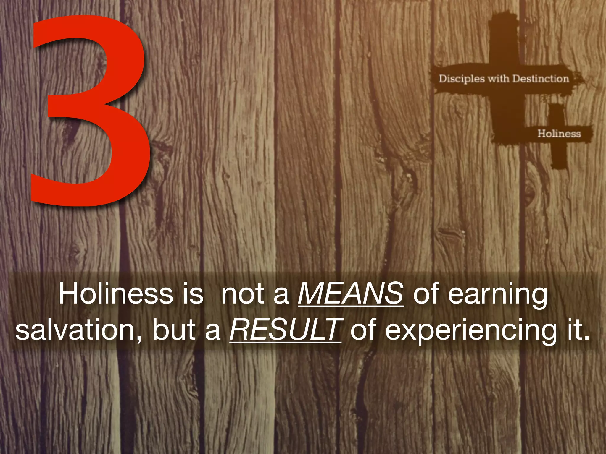 3  Holiness is not a MEANS of earning
salvation, but a RESULT of experiencing it.
 
