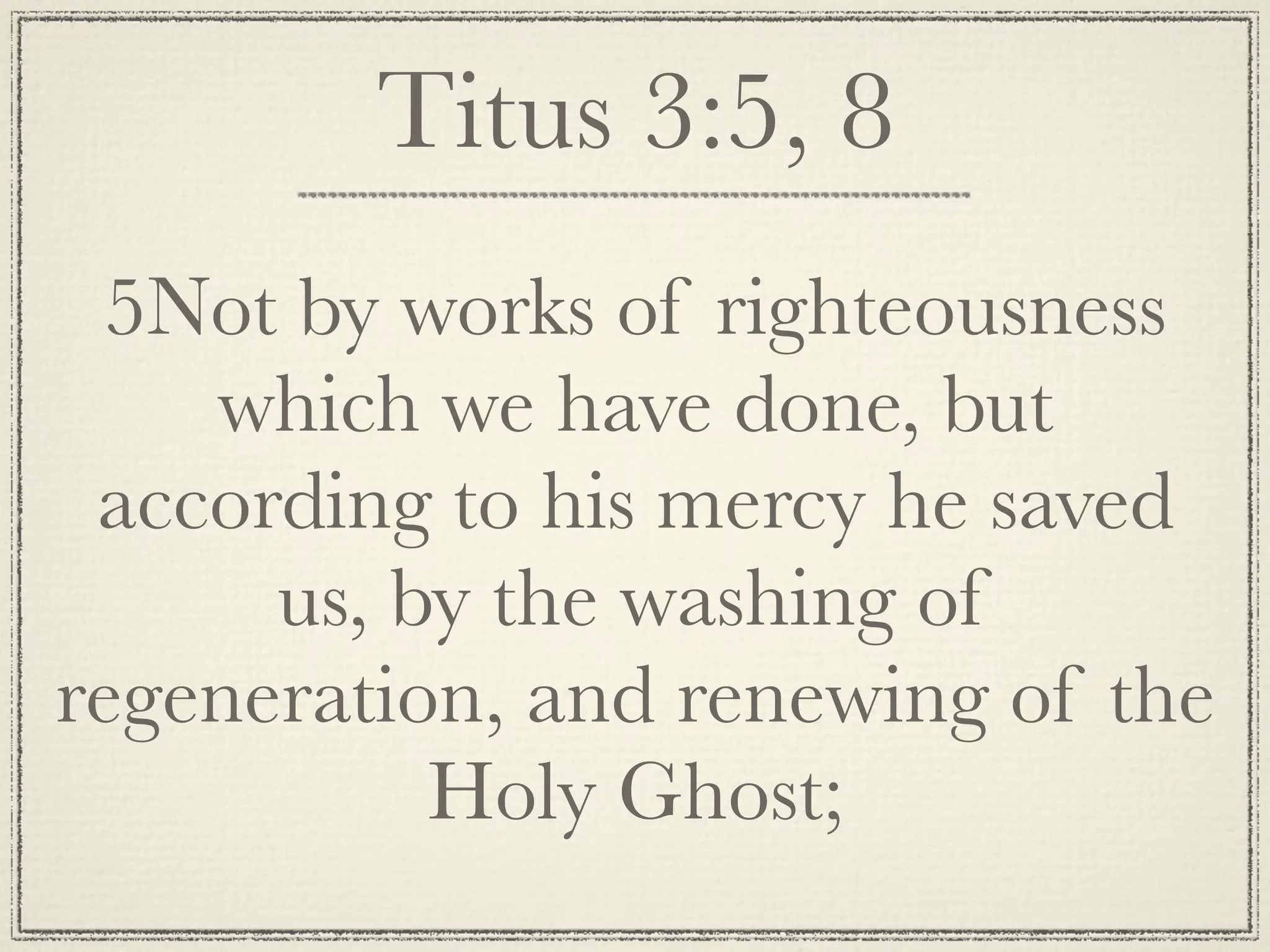 Titus 3:5, 8
  5Not by works of righteousness
    which we have done, but
 according to his mercy he saved
      us, by the washing of
regeneration, and renewing of the
           Holy Ghost;
 