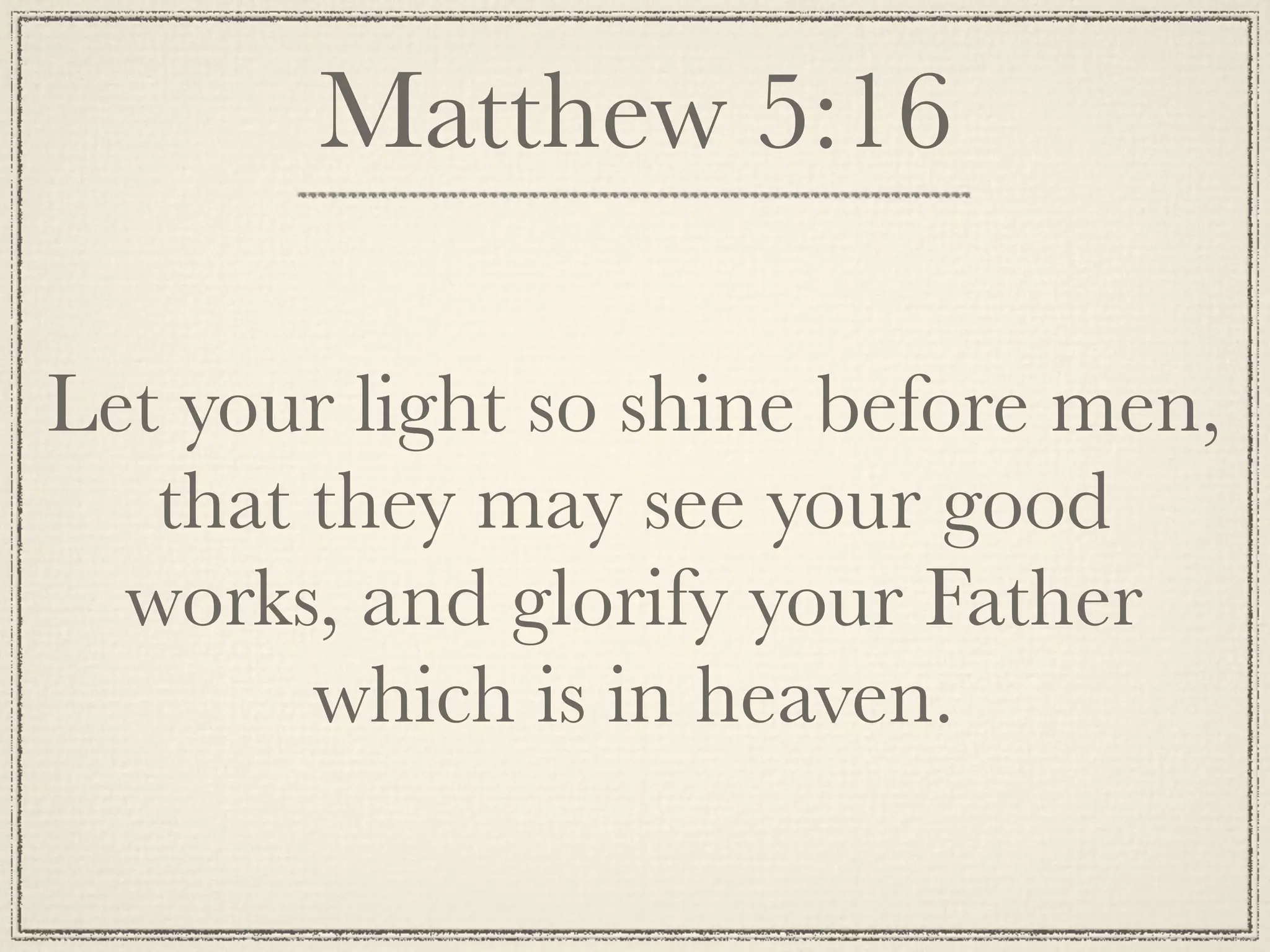 Matthew 5:16

Let your light so shine before men,
   that they may see your good
  works, and glorify your Father
        which is in heaven.
 