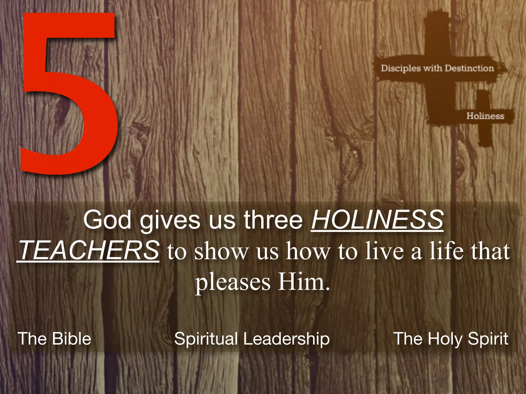 5   God gives us three HOLINESS
TEACHERS to show us how to live a life that
             pleases Him.

The Bible    Spiritual Leadership   The Holy Spirit
 