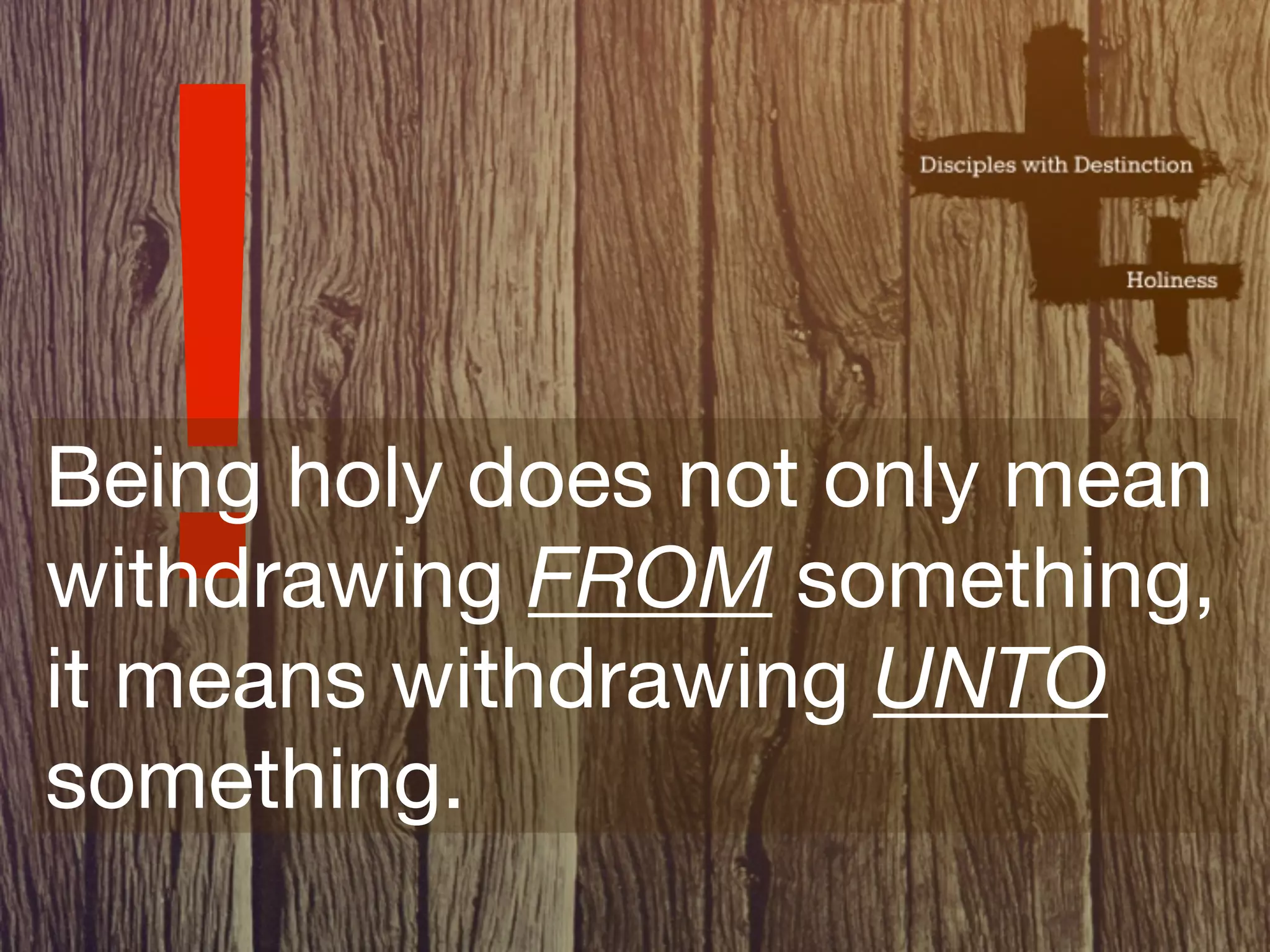 !
Being holy does not only mean
withdrawing FROM something,
it means withdrawing UNTO
something.
 