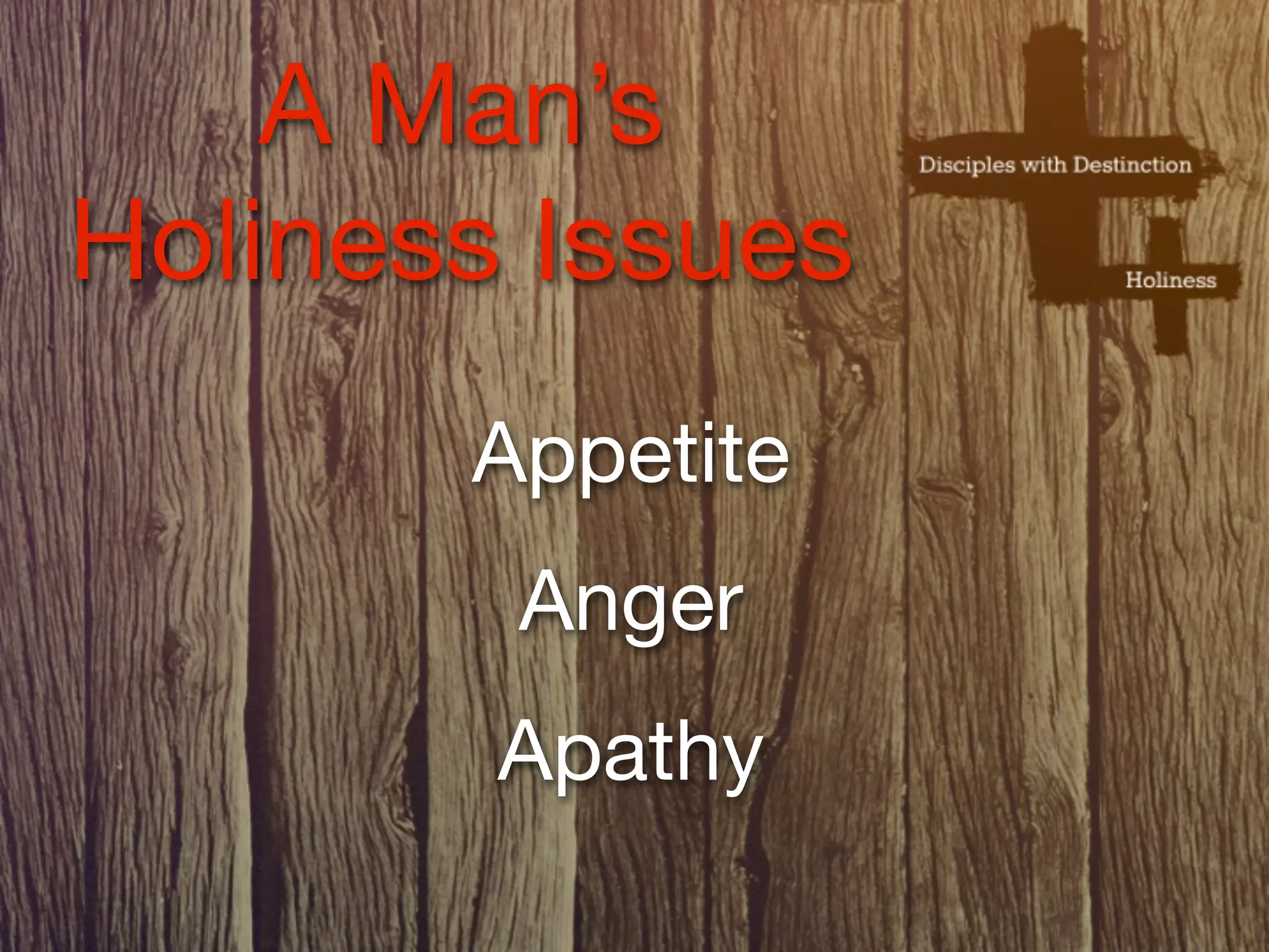 A Man’s
Holiness Issues
       Appetite
        Anger
        Apathy
 
