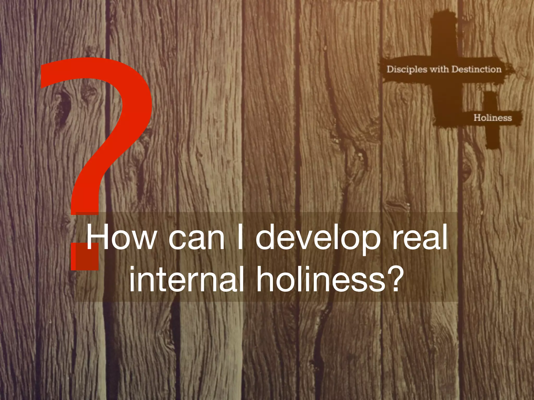 ?
How can I develop real
  internal holiness?
 