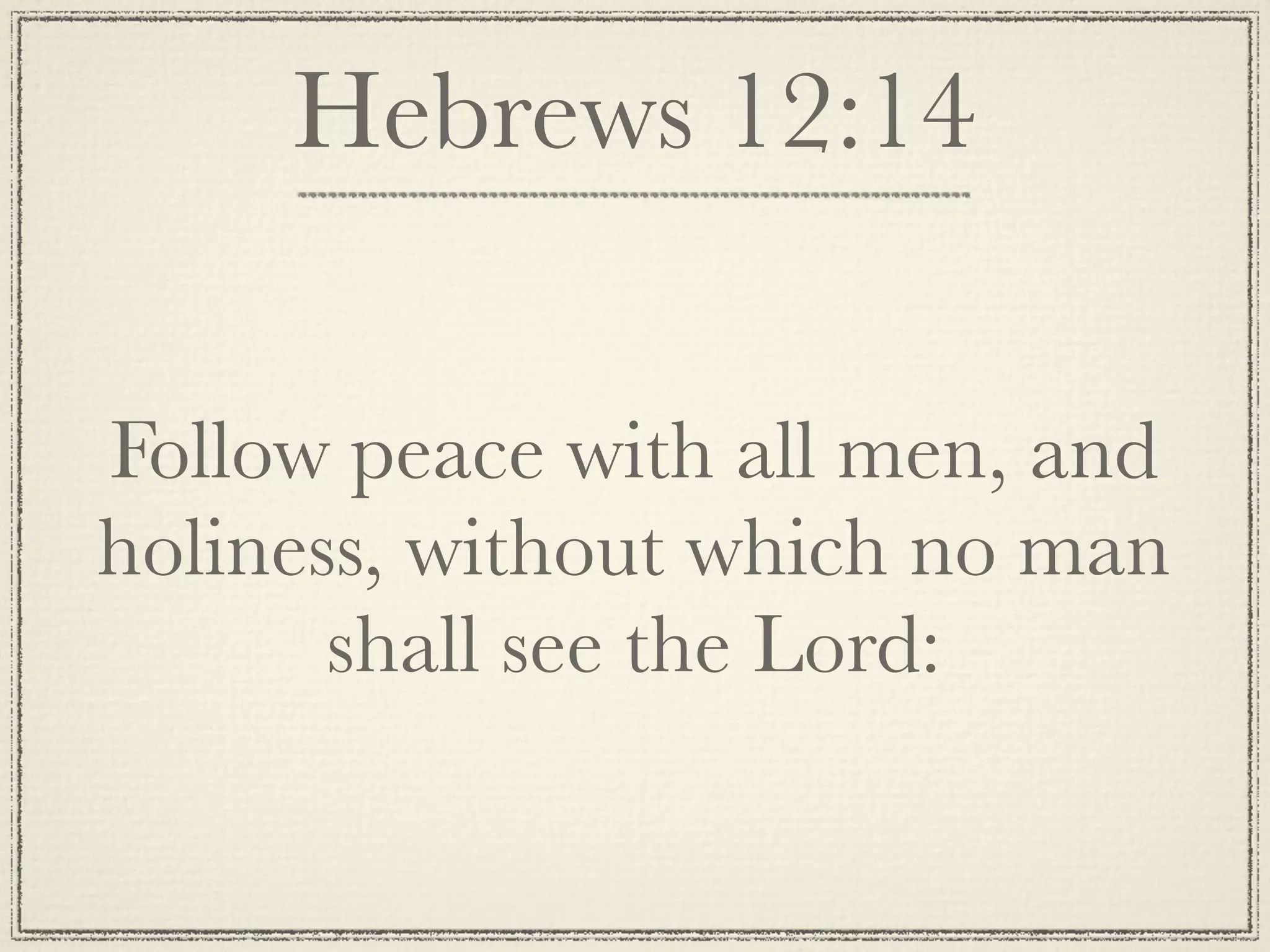Hebrews 12:14

Follow peace with all men, and
holiness, without which no man
       shall see the Lord:
 