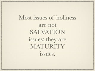 Most issues of holiness
        are not
   SALVATION
  issues; they are
   MATURITY
        issues.
 