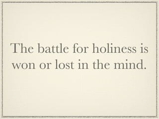 The battle for holiness is
won or lost in the mind.
 