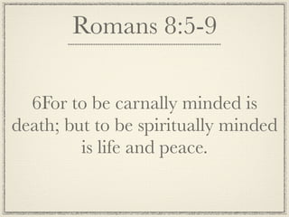 Romans 8:5-9

  6For to be carnally minded is
death; but to be spiritually minded
         is life and peace.
 