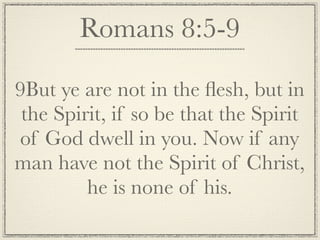Romans 8:5-9

9But ye are not in the ﬂesh, but in
 the Spirit, if so be that the Spirit
of God dwell in you. Now if any
man have not the Spirit of Christ,
         he is none of his.
 