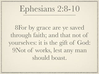 Ephesians 2:8-10

   8For by grace are ye saved
 through faith; and that not of
yourselves: it is the gift of God:
  9Not of works, lest any man
         should boast.
 
