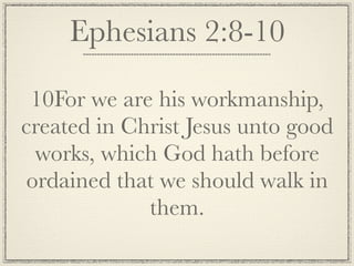 Ephesians 2:8-10

 10For we are his workmanship,
created in Christ Jesus unto good
  works, which God hath before
 ordained that we should walk in
             them.
 