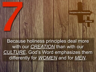 7Because holiness principles deal more
   with our CREATION than with our
CULTURE, God’s Word emphasizes them
  differently for WOMEN and for MEN.
 