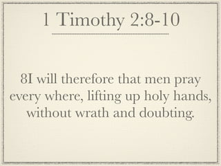 1 Timothy 2:8-10

  8I will therefore that men pray
every where, lifting up holy hands,
   without wrath and doubting.
 