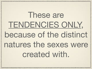 These are
 TENDENCIES ONLY,
because of the distinct
natures the sexes were
     created with.
 