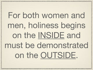 For both women and
men, holiness begins
 on the INSIDE and
must be demonstrated
  on the OUTSIDE.
 
