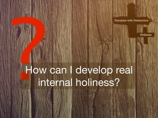 ?
How can I develop real
  internal holiness?
 