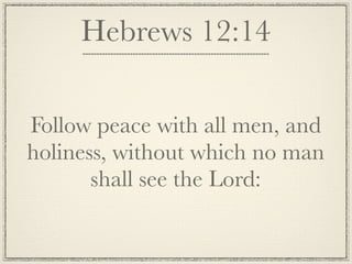 Hebrews 12:14

Follow peace with all men, and
holiness, without which no man
       shall see the Lord:
 