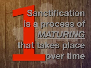 1
   Sanctiﬁcation
  is a process of
      MATURING
that takes place
        over time
 
