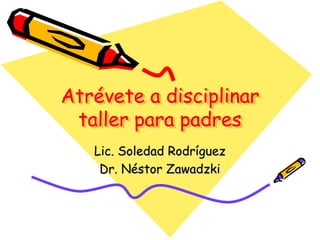 Atrévete a disciplinartaller para padres Lic. Soledad Rodríguez  Dr. Néstor Zawadzki 