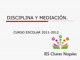 DISCIPLINA Y MEDIACIÓN.


  CURSO ESCOLAR 2011-2012
 