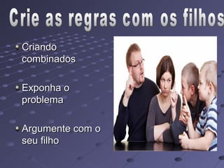 Criando
combinados

Exponha o
problema

Argumente com o
seu filho
 