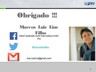 72
Obrigado !!!
Marcos Luiz Lins
Filhowww.f acebook.com/ marcosluiz.linsf i
lho
marcoslins@gmail.com
@marcoslinsfilho
 