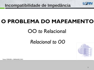 99
Incompatibilidade de Impedância
Fonte: FOWLER e SADALAGE, 2013.
OO to Relacional
Relacional to OO
O PROBLEMA DO MAPEAMENTO
 
