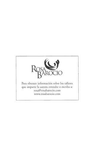 Para obtener información sobre los talleres
que imparte la autora consulte o escriba a:
rosa@rosabarocio.com
www.rosabarocio.com
 