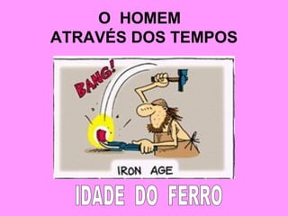 O  HOMEM  ATRAVÉS DOS TEMPOS IDADE  DO  FERRO 