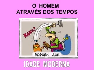 O  HOMEM  ATRAVÉS DOS TEMPOS IDADE  MODERNA 