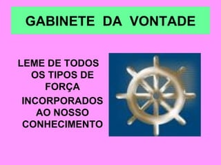 GABINETE  DA  VONTADE LEME DE TODOS OS TIPOS DE FORÇA INCORPORADOS AO NOSSO CONHECIMENTO 