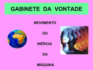 GABINETE  DA  VONTADE MOVIMENTO OU INÉRCIA  DA MÁQUINA 