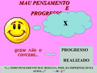 MAU PENSAMENTO  E PROGRESSO  PROGRESSO  REALIZADO QUEM  NÃO  O CONCEBE... “ (...) TODO PENSAMENTO MAU RESULTA, POIS, DA IMPERFEIÇÃO DA ALMA(...)”  – AK - § 7 x 