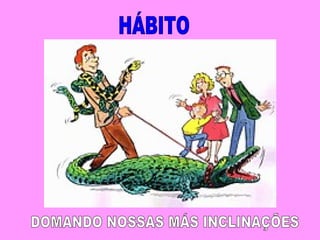 HÁBITO DOMANDO NOSSAS MÁS INCLINAÇÕES 