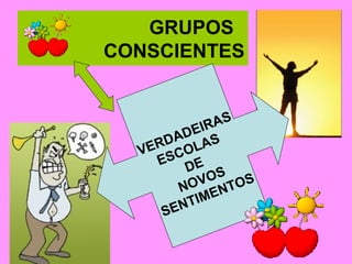GRUPOS  CONSCIENTES VERDADEIRAS ESCOLAS  DE  NOVOS SENTIMENTOS 